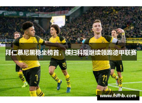 拜仁慕尼黑稳坐榜首，横扫科隆继续领跑德甲联赛