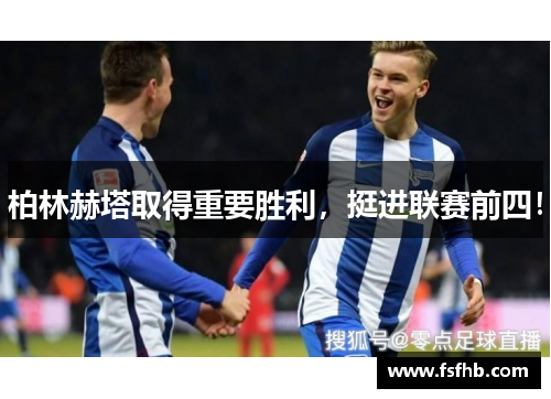 柏林赫塔取得重要胜利，挺进联赛前四！
