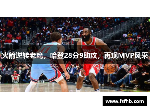 火箭逆转老鹰，哈登28分9助攻，再现MVP风采