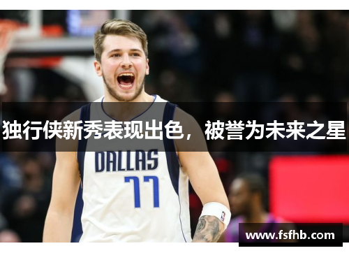 独行侠新秀表现出色，被誉为未来之星