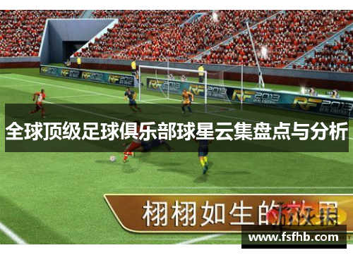 全球顶级足球俱乐部球星云集盘点与分析