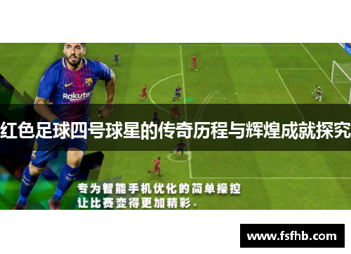 红色足球四号球星的传奇历程与辉煌成就探究