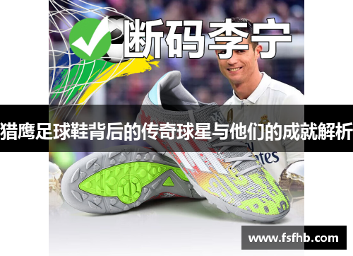 猎鹰足球鞋背后的传奇球星与他们的成就解析
