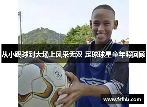 从小踢球到大场上风采无双 足球球星童年照回顾