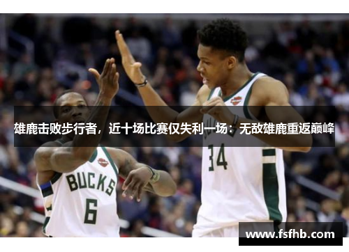 雄鹿击败步行者，近十场比赛仅失利一场：无敌雄鹿重返巅峰