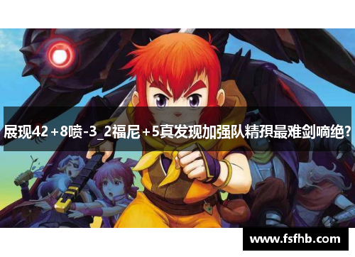 展现42+8喷-3_2福尼+5真发现加强队精孭最难剑嘀绝？