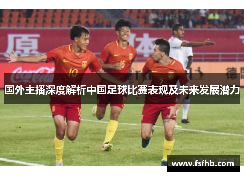 国外主播深度解析中国足球比赛表现及未来发展潜力