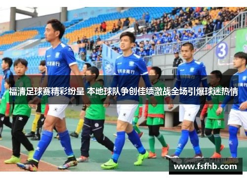 福清足球赛精彩纷呈 本地球队争创佳绩激战全场引爆球迷热情