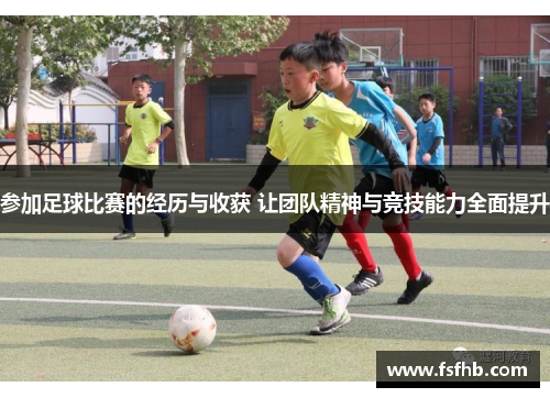 参加足球比赛的经历与收获 让团队精神与竞技能力全面提升