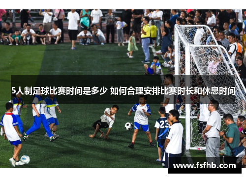 5人制足球比赛时间是多少 如何合理安排比赛时长和休息时间